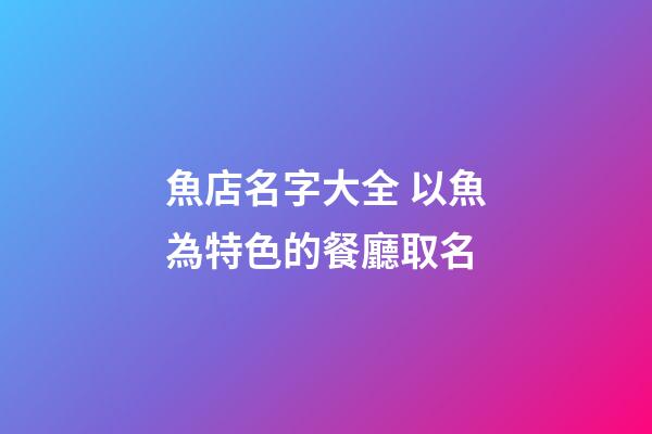 魚店名字大全 以魚為特色的餐廳取名-第1張-店鋪起名-玄機派